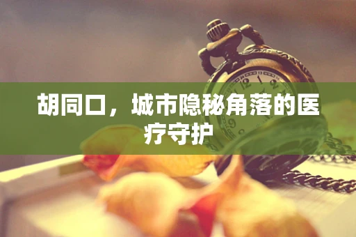 胡同口，城市隐秘角落的医疗守护