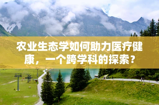 农业生态学如何助力医疗健康，一个跨学科的探索？
