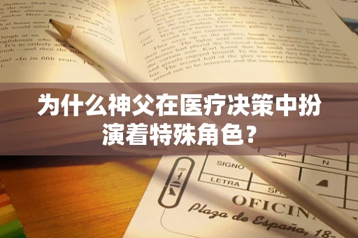 为什么神父在医疗决策中扮演着特殊角色？