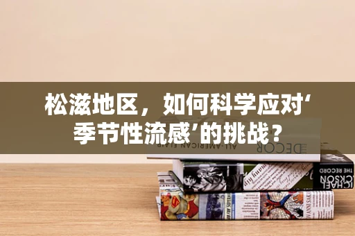 松滋地区，如何科学应对‘季节性流感’的挑战？