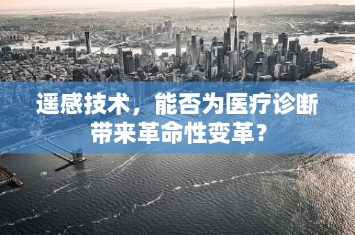 遥感技术，能否为医疗诊断带来革命性变革？