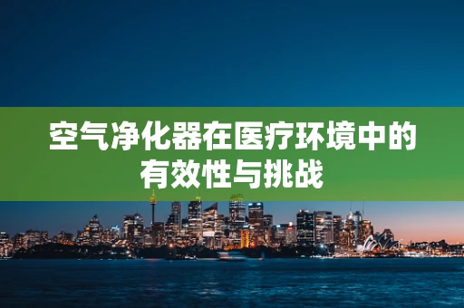 空气净化器在医疗环境中的有效性与挑战