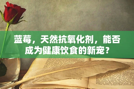 蓝莓，天然抗氧化剂，能否成为健康饮食的新宠？