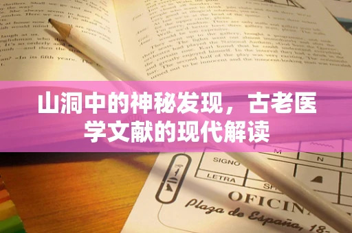 山洞中的神秘发现，古老医学文献的现代解读
