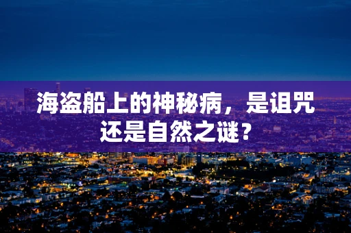 海盗船上的神秘病，是诅咒还是自然之谜？