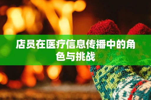 店员在医疗信息传播中的角色与挑战
