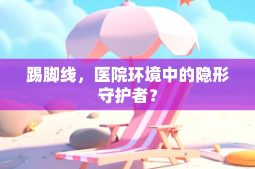 踢脚线，医院环境中的隐形守护者？