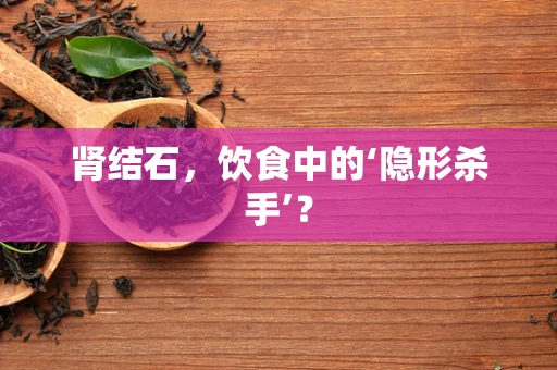 肾结石，饮食中的‘隐形杀手’？