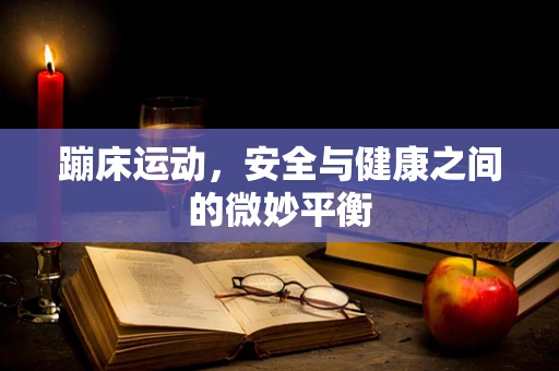 蹦床运动，安全与健康之间的微妙平衡