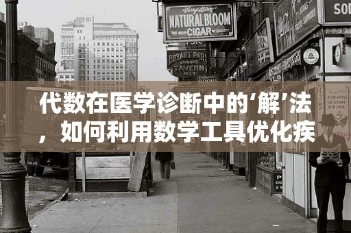 代数在医学诊断中的‘解’法，如何利用数学工具优化疾病预测？