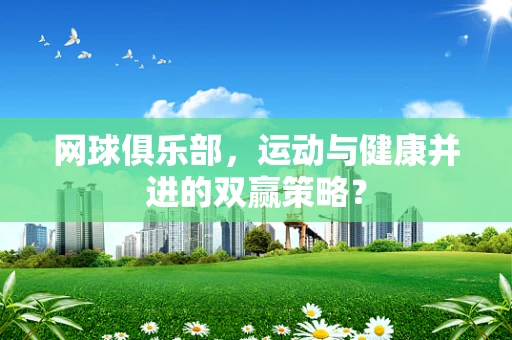 网球俱乐部，运动与健康并进的双赢策略？