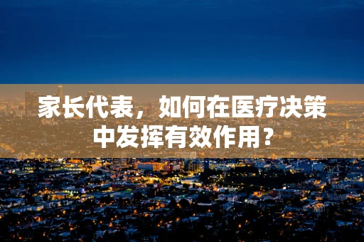 家长代表，如何在医疗决策中发挥有效作用？