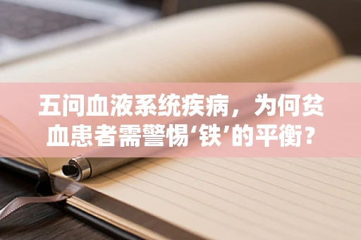 五问血液系统疾病，为何贫血患者需警惕‘铁’的平衡？