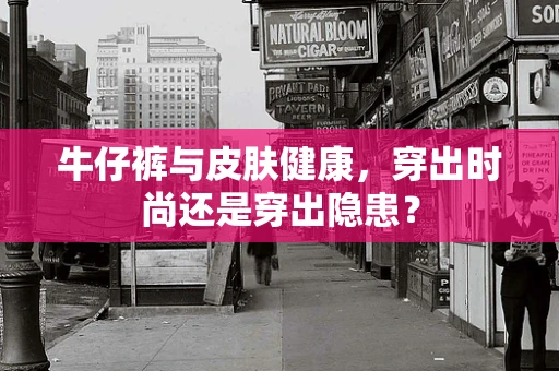 牛仔裤与皮肤健康，穿出时尚还是穿出隐患？