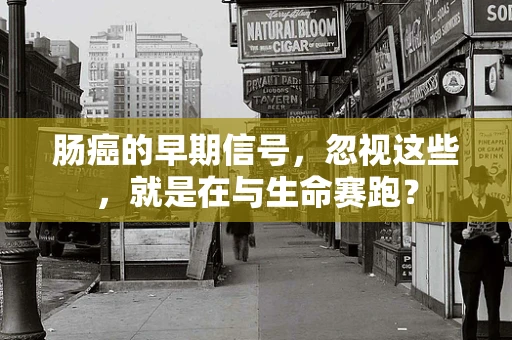 肠癌的早期信号，忽视这些，就是在与生命赛跑？
