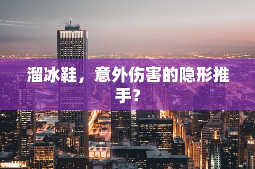溜冰鞋，意外伤害的隐形推手？