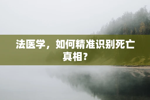 法医学，如何精准识别死亡真相？