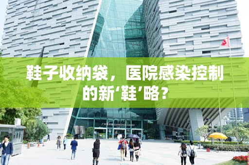 鞋子收纳袋，医院感染控制的新‘鞋’略？