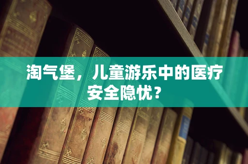 淘气堡，儿童游乐中的医疗安全隐忧？