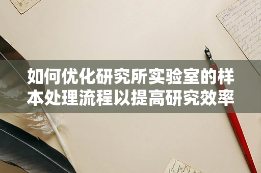 如何优化研究所实验室的样本处理流程以提高研究效率？