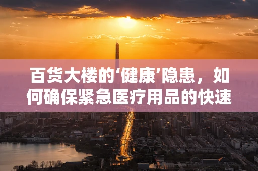 百货大楼的‘健康’隐患，如何确保紧急医疗用品的快速获取？