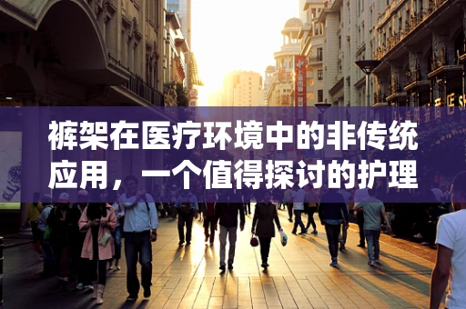 裤架在医疗环境中的非传统应用，一个值得探讨的护理小工具吗？