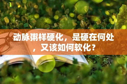 动脉粥样硬化，是硬在何处，又该如何软化？