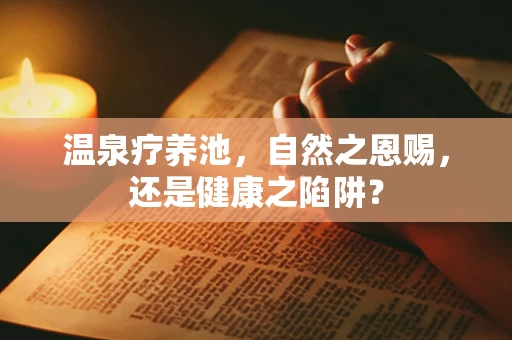 温泉疗养池，自然之恩赐，还是健康之陷阱？