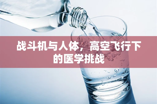 战斗机与人体，高空飞行下的医学挑战