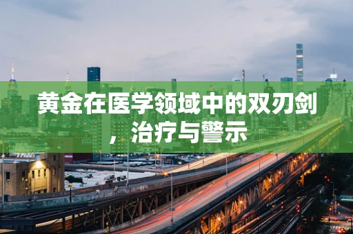 黄金在医学领域中的双刃剑，治疗与警示