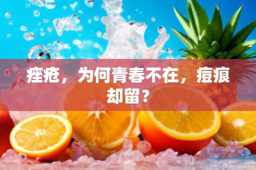 痤疮，为何青春不在，痘痕却留？