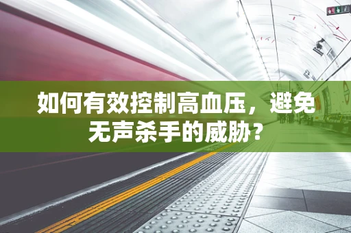 如何有效控制高血压，避免无声杀手的威胁？