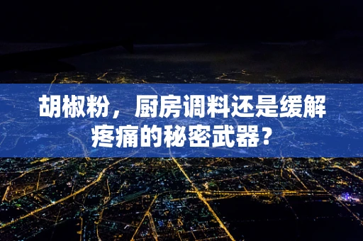 胡椒粉，厨房调料还是缓解疼痛的秘密武器？