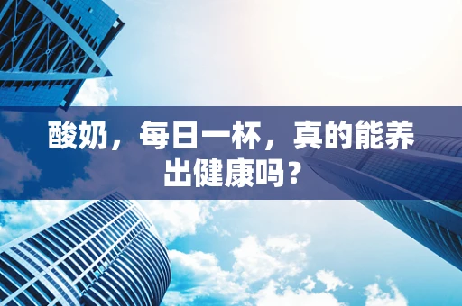 酸奶，每日一杯，真的能养出健康吗？