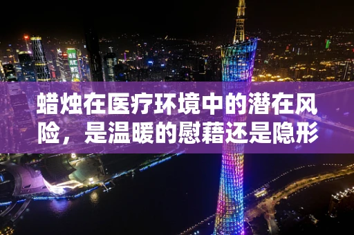 蜡烛在医疗环境中的潜在风险，是温暖的慰藉还是隐形的威胁？