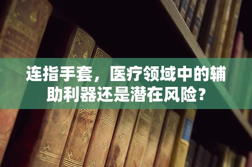 连指手套，医疗领域中的辅助利器还是潜在风险？