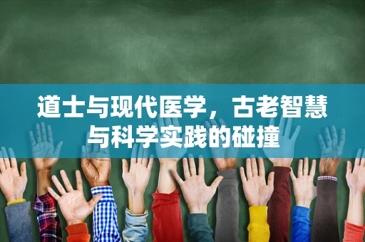 道士与现代医学，古老智慧与科学实践的碰撞