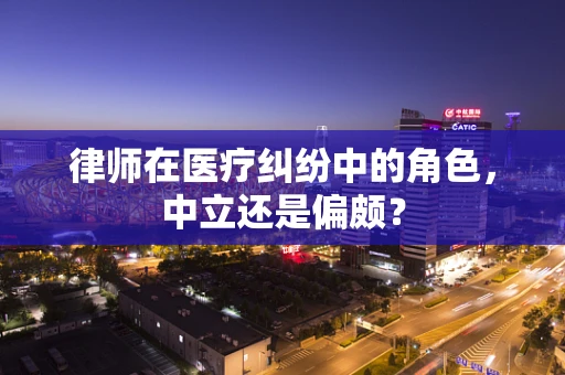 律师在医疗纠纷中的角色，中立还是偏颇？