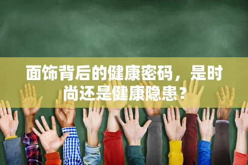 面饰背后的健康密码，是时尚还是健康隐患？
