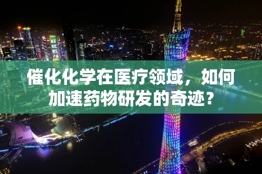 催化化学在医疗领域，如何加速药物研发的奇迹？