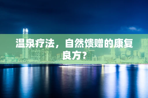 温泉疗法，自然馈赠的康复良方？