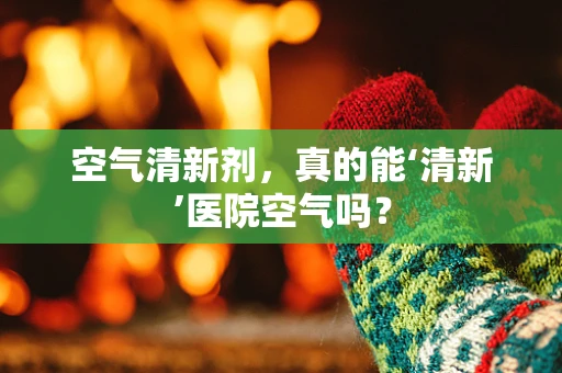 空气清新剂，真的能‘清新’医院空气吗？