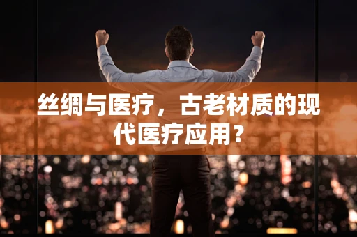 丝绸与医疗，古老材质的现代医疗应用？