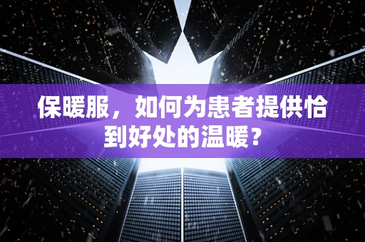 保暖服，如何为患者提供恰到好处的温暖？