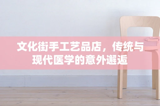 文化街手工艺品店，传统与现代医学的意外邂逅