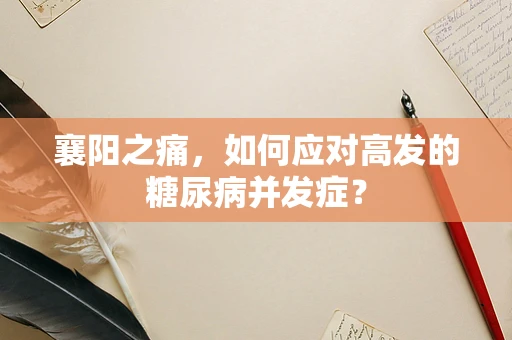 襄阳之痛，如何应对高发的糖尿病并发症？