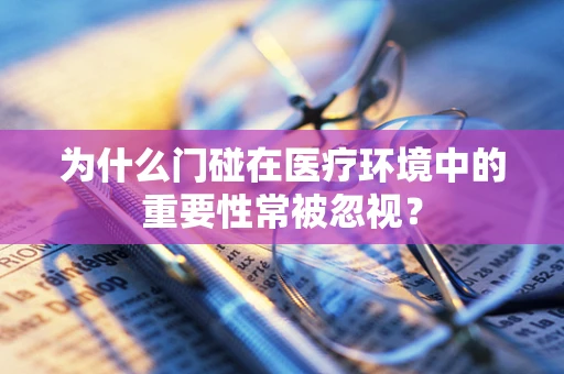 为什么门碰在医疗环境中的重要性常被忽视？