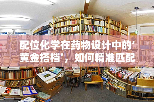 配位化学在药物设计中的‘黄金搭档’，如何精准匹配？