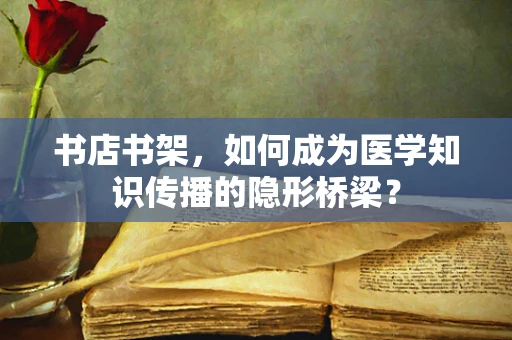 书店书架，如何成为医学知识传播的隐形桥梁？
