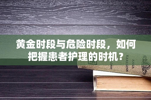黄金时段与危险时段，如何把握患者护理的时机？